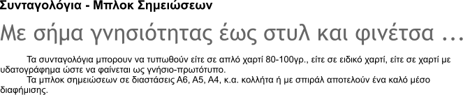 Συνταγολόγια - Μπλοκ Σημειώσεων Με σήμα γνησιότητας έως στυλ και φινέτσα ... Τα συνταγολόγια μπορουν να τυπωθούν είτε σε απλό χαρτί 80-100γρ., είτε σε ειδικό χαρτί, είτε σε χαρτί με υδατογράφημα ώστε να φαίνεται ως γνήσιο-πρωτότυπο. Τα μπλοκ σημειώσεων σε διαστάσεις Α6, Α5, Α4, κ.α. κολλήτα ή με σπιράλ αποτελούν ένα καλό μέσο διαφήμισης.